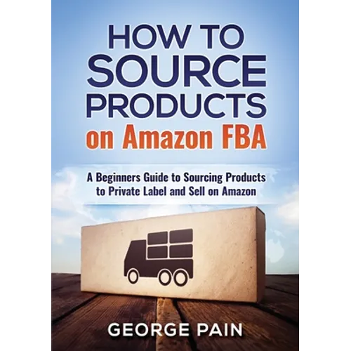 How to Source Products on Amazon FBA: A Beginners Guide to Sourcing Products to Private Label and Sell on Amazon - Paperback