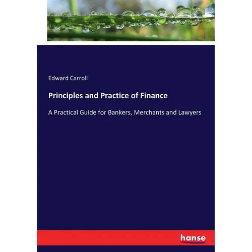 Principles and Practice of Finance: A Practical Guide for Bankers, Merchants and Lawyers - Paperback