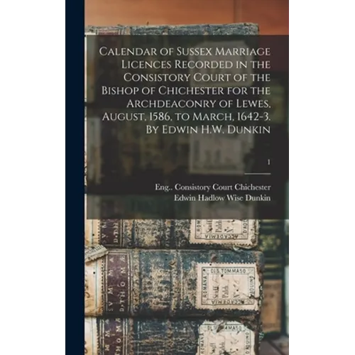 Calendar of Sussex Marriage Licences Recorded in the Consistory Court of the Bishop of Chichester for the Archdeaconry of Lewes, August, 1586, to Marc - Hardcover