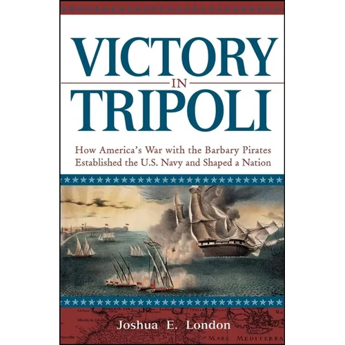 Victory in Tripoli: How America's War with the Barbary Pirates Established the U.S. Navy and Shaped a Nation - Hardcover