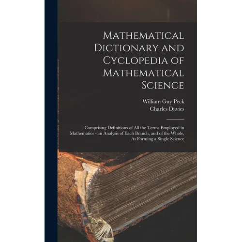 Mathematical Dictionary and Cyclopedia of Mathematical Science: Comprising Definitions of All the Terms Employed in Mathematics - an Analysis of Each - Hardcover
