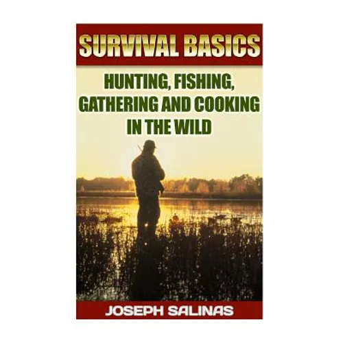 Survival Basics Hunting, Fishing, Gathering and Cooking in the Wild: (Survival Handbook, How To Survive, Survival Preparedness, Bushcraft, Bushcraft S - Paperback