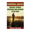 Survival Basics Hunting, Fishing, Gathering and Cooking in the Wild: (Survival Handbook, How To Survive, Survival Preparedness, Bushcraft, Bushcraft S - Paperback
