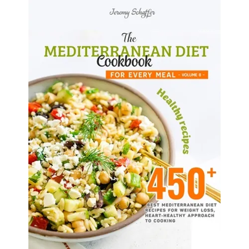 The Mediterranean Diet Cookbook for Every Meal: Over 450 Best Mediterranean Diet Recipes for Weight Loss, Heart-Healthy Approach to Cooking (Volume 8) - Paperback