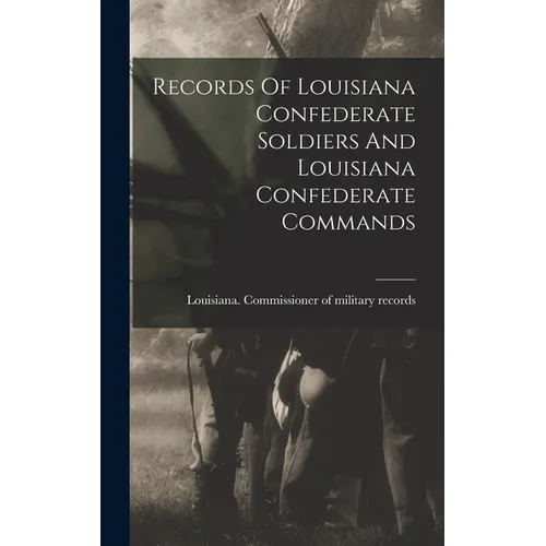 Records Of Louisiana Confederate Soldiers And Louisiana Confederate Commands - Hardcover