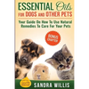 Essential Oils for Dogs and Other Pets: Your Guide On How To Use Natural Remedies To Care For Your Pets - Paperback