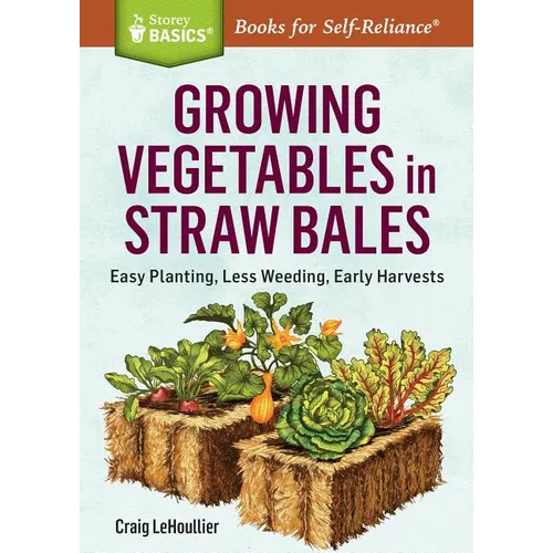 Growing Vegetables in Straw Bales: Easy Planting, Less Weeding, Early Harvests - Paperback