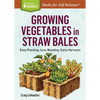 Growing Vegetables in Straw Bales: Easy Planting, Less Weeding, Early Harvests - Paperback