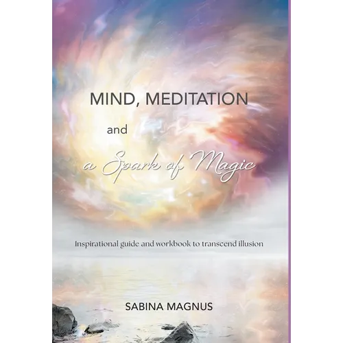 Mind, Meditation and a Spark of Magic: Inspirational guide and workbook to transcend illusion - Hardcover