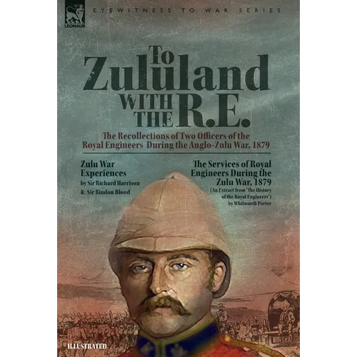 To Zululand with the R.E. - The Recollections of Two Officers of the Royal Engineers During the Anglo-Zulu War, 1879 - Hardcover