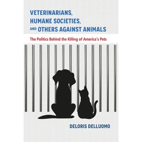 Veterinarians, Humane Societies, and Others Against Animals: The Politics Behind the Killing of America's Pets - Paperback
