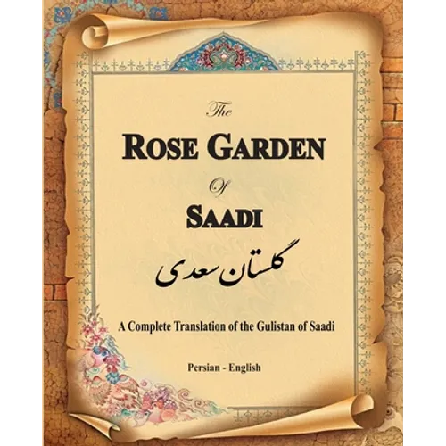 The Rose Garden of Saadi: A Complete Translation of the Gulistan of Saadi (Bilingual) - Paperback