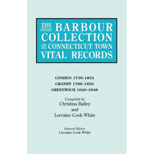 Barbour Collection of Connecticut Town Vital Records. Volume 14: Goshen 1739-1854, Granby 1786-1850, Greenwich 1640-1848 - Paperback