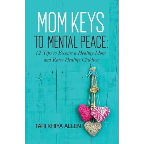 Mom Keys to Mental Peace: 12 Tips to Become a Healthy Mom and Raise Healthy Children - Paperback