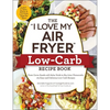 The I Love My Air Fryer Low-Carb Recipe Book: From Carne Asada with Salsa Verde to Key Lime Cheesecake, 175 Easy and Delicious Low-Carb Recipes - Paperback