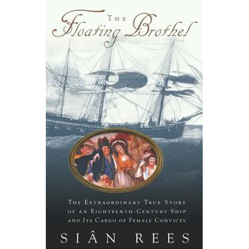 The Floating Brothel: The Extraordinary True Story of an Eighteenth-Century Ship and Its Cargo of Female Convicts - Hardcover