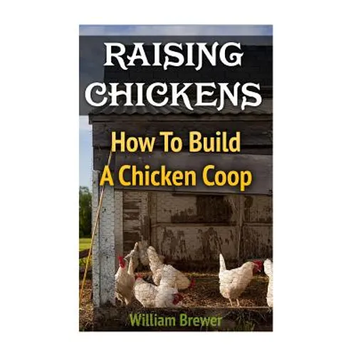 Raising Chickens: How To Build A Chicken Coop - Paperback
