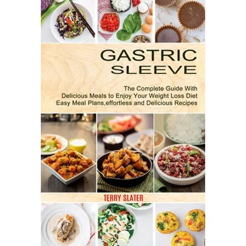 Gastric Sleeve: The Complete Guide With Delicious Meals to Enjoy Your Weight Loss Diet (Easy Meal Plans, effortless and Delicious Recipes) - Paperback