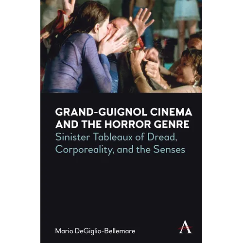 Grand-Guignol Cinema and the Horror Genre: Sinister Tableaux of Dread, Corporeality and the Senses - Hardcover