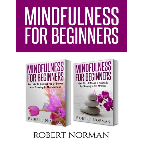 Mindfulness for Beginners: 2 Books in 1! Secrets to Getting Rid of Stress and Staying in the Moment & Get Rid Of Stress In Your Life By Staying In The - Paperback