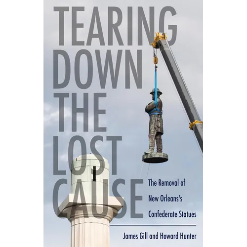 Tearing Down the Lost Cause: The Removal of New Orleans's Confederate Statues - Hardcover