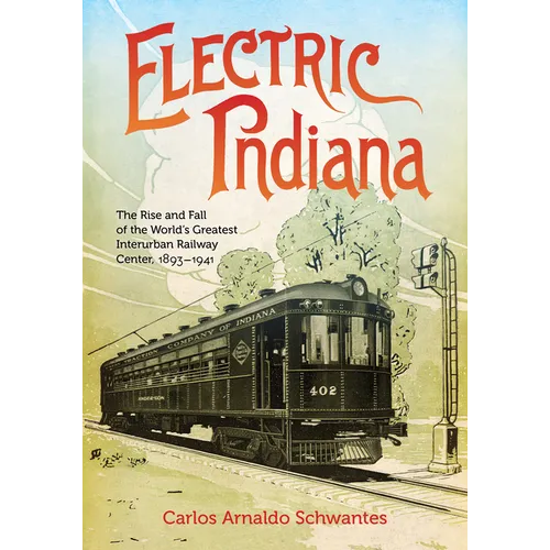 Electric Indiana: The Rise and Fall of the World's Greatest Interurban Railway Center, 1893-1941 - Hardcover