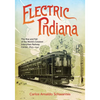Electric Indiana: The Rise and Fall of the World's Greatest Interurban Railway Center, 1893-1941 - Hardcover
