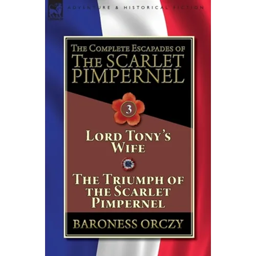 The Complete Escapades of The Scarlet Pimpernel-Volume 3: Lord Tony's Wife & The Triumph of the Scarlet Pimpernel - Paperback