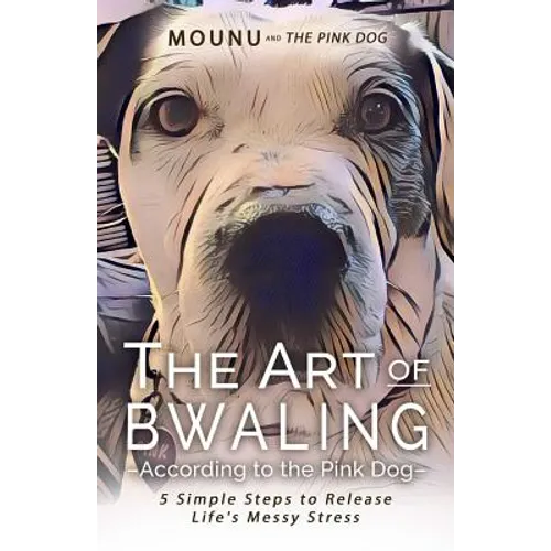 The Art of Bwaling According to the Pink Dog: 5 Simple Steps to Release Life's Messy stress - Paperback