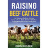Raising Beef Cattle: An Essential Guide to Raising Cows, Calves, Bulls, Steers and Heifers in Your Backyard or on a Small Farm - Paperback