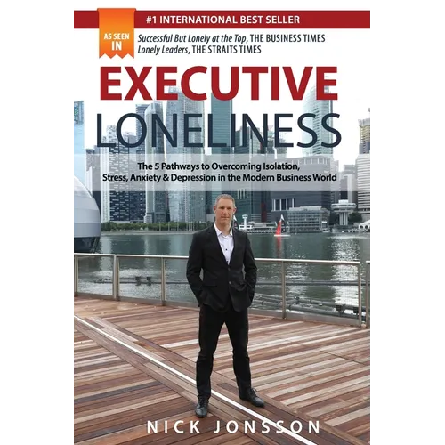 Executive Loneliness: The 5 Pathways to Overcoming Isolation, Stress, Anxiety & Depression in the Modern Business World - Paperback
