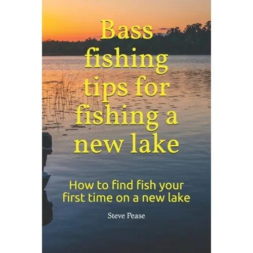 Bass fishing tips for fishing a new lake: How to find fish your first time on a new lake - Paperback