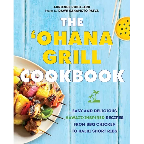 The Ohana Grill Cookbook: Easy and Delicious Hawai'i-Inspired Recipes from BBQ Chicken to Kalbi Short Ribs - Paperback