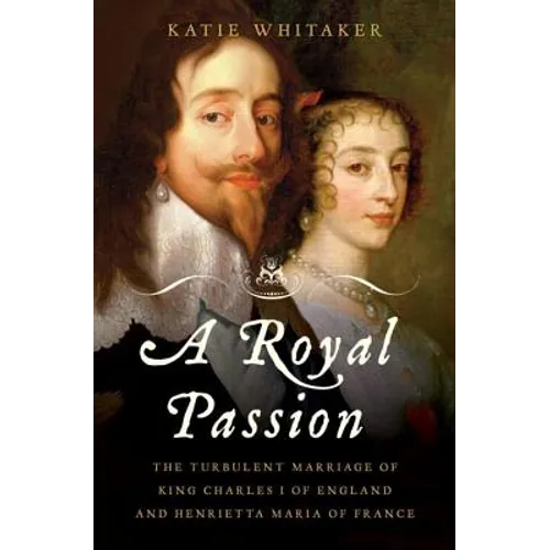 Royal Passion: The Turbulent Marriage of King Charles I of England and Henrietta Maria of France - Hardcover