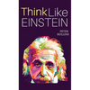 Think Like Einstein: Think Smarter, Creatively Solve Problems, and Sharpen Your Judgment. How to Develop a Logical Approach to Life and Ask the Right - Hardcover