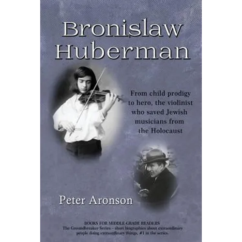 Bronislaw Huberman: From Child Prodigy to Hero, the Violinist Who Saved Jewish Musicians from the Holocaust - Paperback