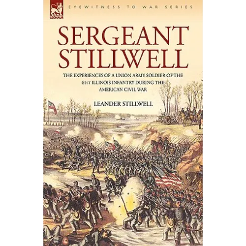 Sergeant Stillwell: The Experiences of a Union Army Soldier of the 61st Illinois Infantry During the American Civil War - Paperback