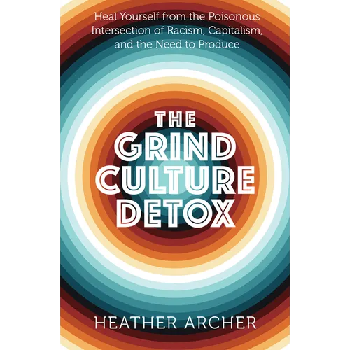 The Grind Culture Detox: Heal Yourself from the Poisonous Intersection of Racism, Capitalism, and the Need to Produce - Paperback