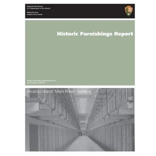 Historic Furnishings Report: Alcatraz Island: Main Prison Building - Paperback