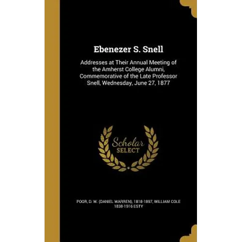 Ebenezer S. Snell: Addresses at Their Annual Meeting of the Amherst College Alumni, Commemorative of the Late Professor Snell, Wednesday, June 27, 187 - Hardcover