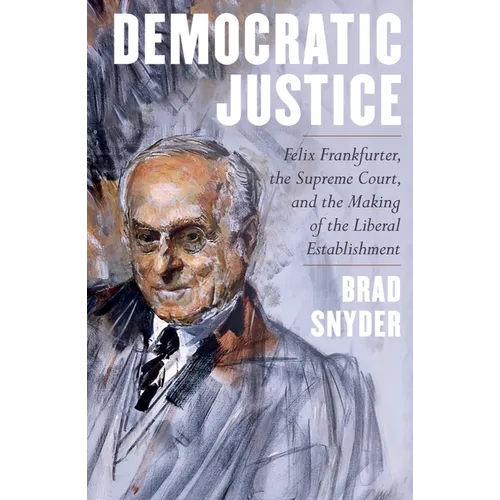 Democratic Justice: Felix Frankfurter, the Supreme Court, and the Making of the Liberal Establishment - Hardcover