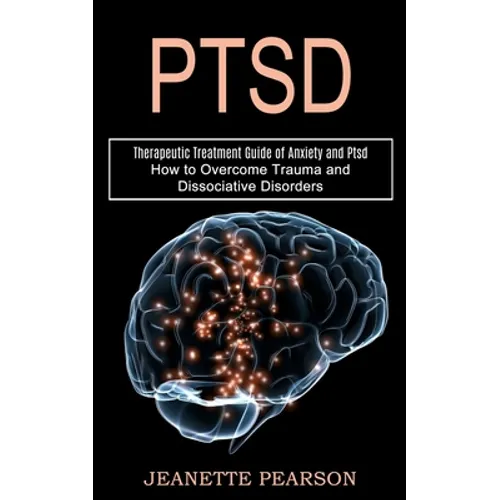 Ptsd: How to Overcome Trauma and Dissociative Disorders (Therapeutic Treatment Guide of Anxiety and Ptsd) - Paperback