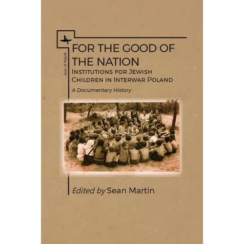 For the Good of the Nation: Institutions for Jewish Children in Interwar Poland. a Documentary History - Paperback