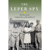 The Leper Spy: The Story of an Unlikely Hero of World War II - Hardcover
