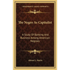 The Negro As Capitalist: A Study Of Banking And Business Among American Negroes - Hardcover