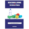 Healthful Living and Physical Fitness: Tips for health and fitness - Paperback