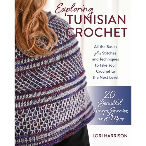 Exploring Tunisian Crochet: All the Basics Plus Stitches and Techniques to Take Your Crochet to the Next Level; 20 Beautiful Wraps, Scarves, and More - Paperback