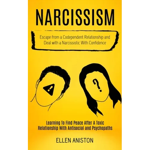 Narcissism: Escape From a Codependent Relationship and Deal With a Narcissistic With Confidence (Learning to Find Peace After a Toxic Relationship Wit - Paperback