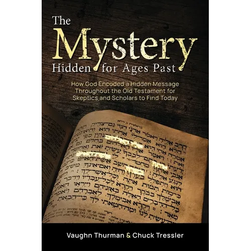 The Mystery Hidden For Ages Past: How God Encoded a Hidden Message Throughout the Old Testament for Skeptics and Scholars to Find Today - Paperback