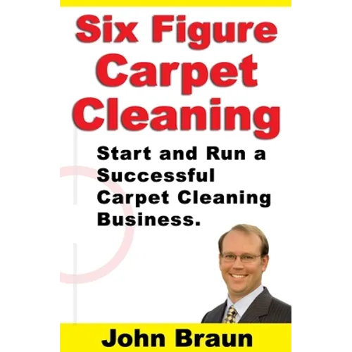 Six Figure Carpet Cleaning: Start and Run a Successful Carpet Cleaning Business - Paperback
